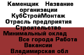 Каменщик › Название организации ­ КубСтройМонтаж › Отрасль предприятия ­ Строительство › Минимальный оклад ­ 100 000 - Все города Работа » Вакансии   . Владимирская обл.,Муромский р-н